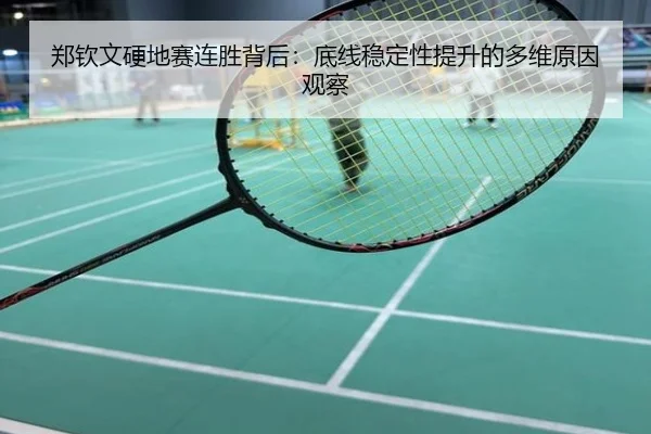 郑钦文硬地赛连胜背后：底线稳定性提升的多维原因观察